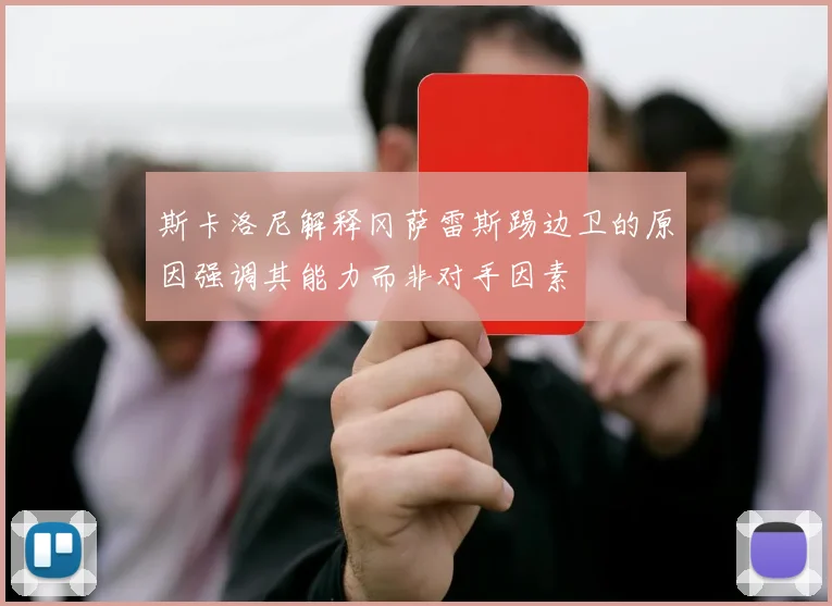 斯卡洛尼解释冈萨雷斯踢边卫的原因强调其能力而非对手因素