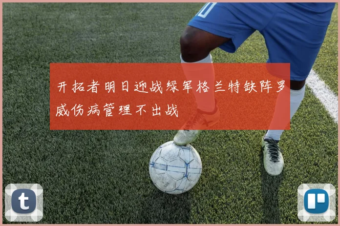 开拓者明日迎战绿军格兰特缺阵罗威伤病管理不出战