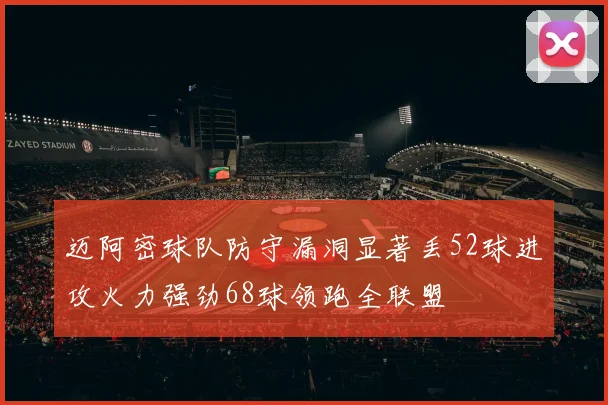 迈阿密球队防守漏洞显著丢52球进攻火力强劲68球领跑全联盟