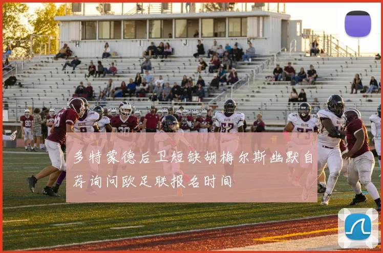 多特蒙德后卫短缺胡梅尔斯幽默自荐询问欧足联报名时间