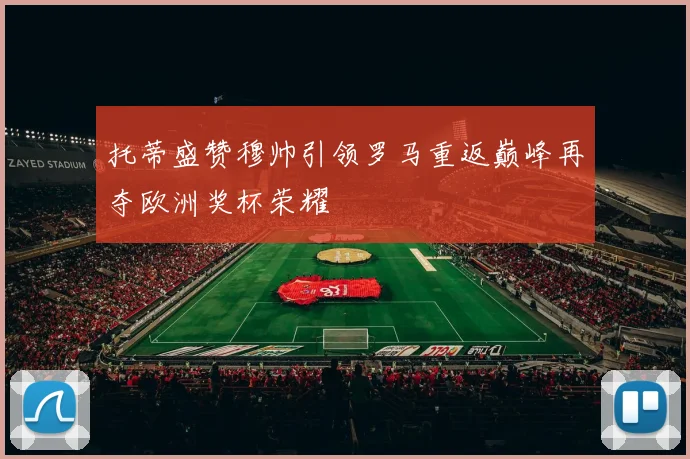 托蒂盛赞穆帅引领罗马重返巅峰再夺欧洲奖杯荣耀