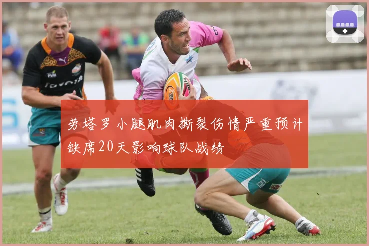 劳塔罗小腿肌肉撕裂伤情严重预计缺席20天影响球队战绩