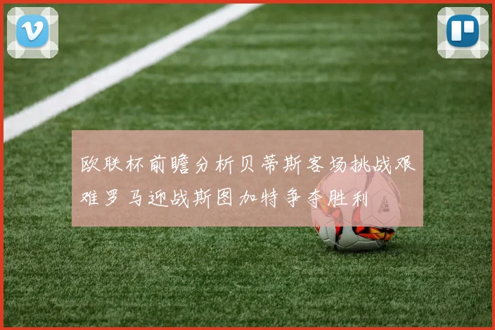 欧联杯前瞻分析贝蒂斯客场挑战艰难罗马迎战斯图加特争夺胜利