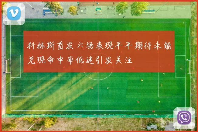 科林斯首发六场表现平平期待未能兑现命中率低迷引发关注