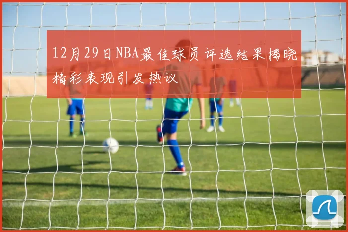 12月29日NBA最佳球员评选结果揭晓精彩表现引发热议