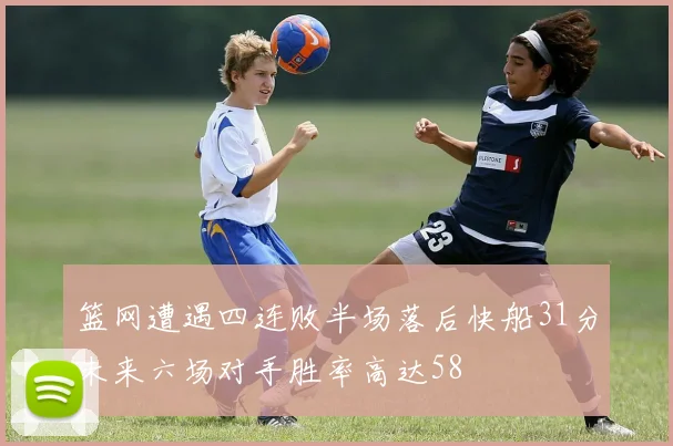 篮网遭遇四连败半场落后快船31分未来六场对手胜率高达58