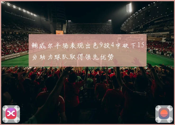 鲍威尔半场表现出色9投4中砍下15分助力球队取得领先优势