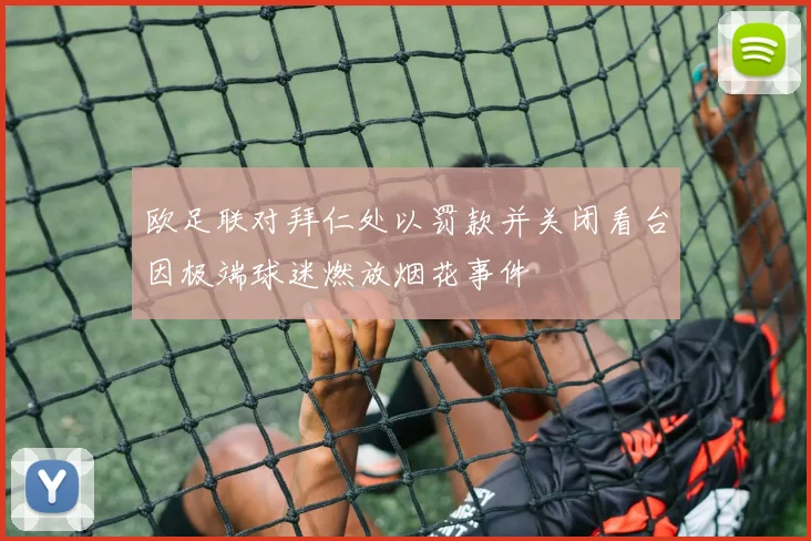 欧足联对拜仁处以罚款并关闭看台因极端球迷燃放烟花事件