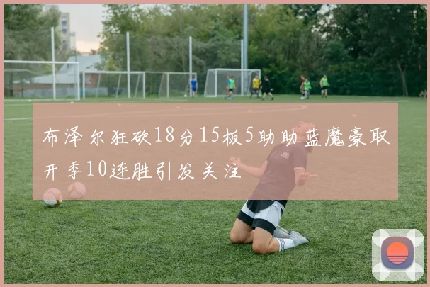 布泽尔狂砍18分15板5助助蓝魔豪取开季10连胜引发关注