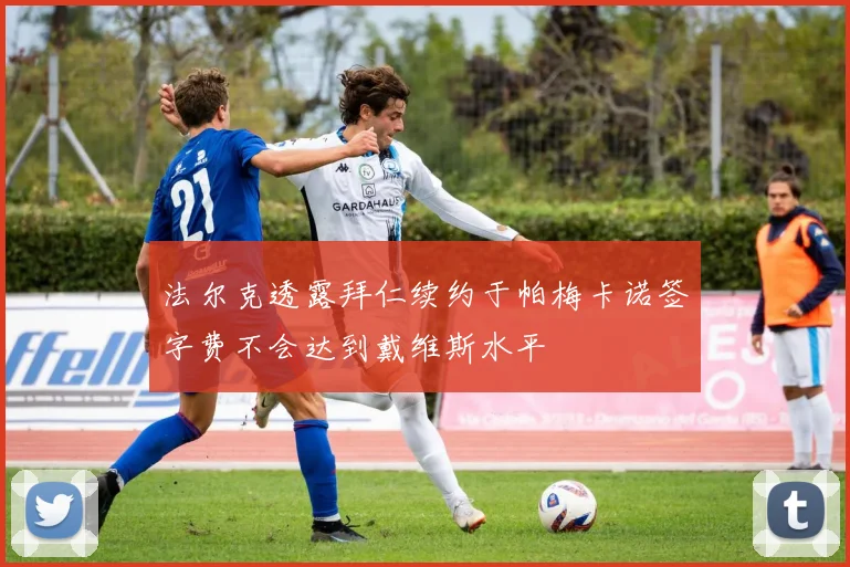 法尔克透露拜仁续约于帕梅卡诺签字费不会达到戴维斯水平