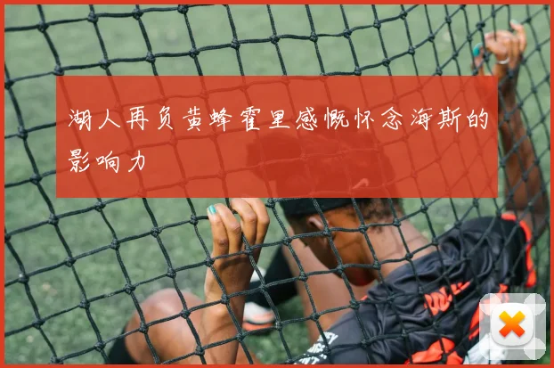 湖人再负黄蜂霍里感慨怀念海斯的影响力
