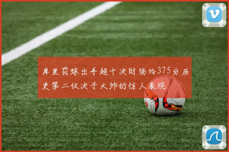 库里罚球出手超十次时场均375分历史第二仅次于大帅的惊人表现
