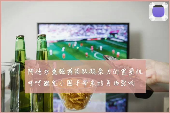 阿德尔曼强调团队凝聚力的重要性呼吁避免小圈子带来的负面影响