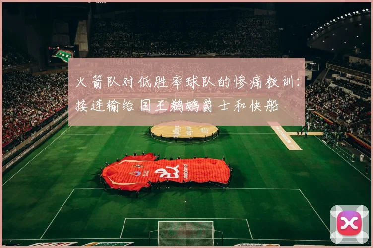 火箭队对低胜率球队的惨痛教训：接连输给国王鹈鹕爵士和快船