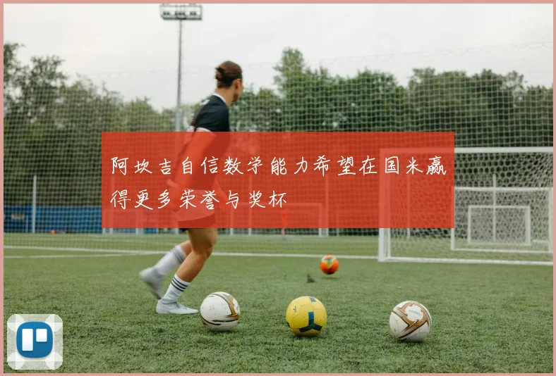阿坎吉自信数学能力希望在国米赢得更多荣誉与奖杯