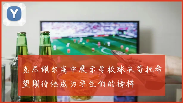克尼佩尔高中展示母校球衣寄托希望期待他成为学生们的榜样